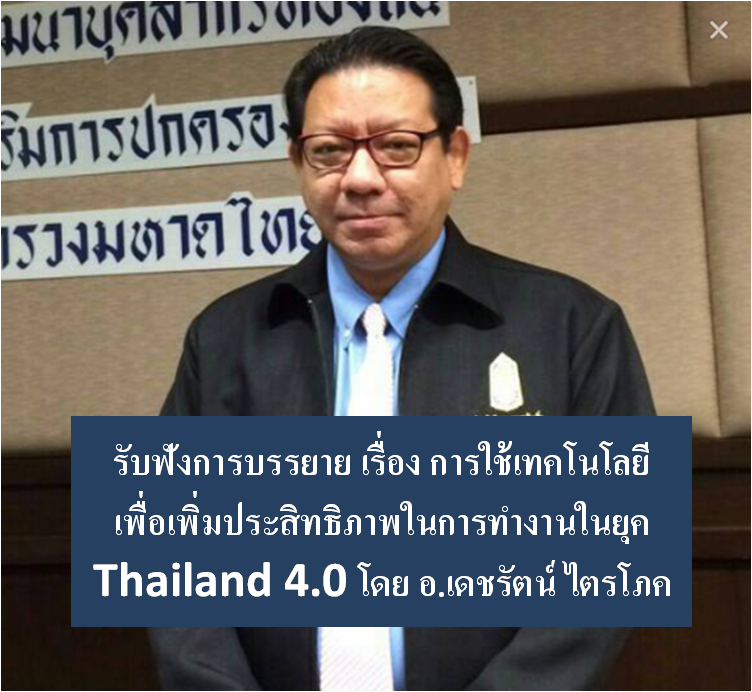 รับฟังการบรรยาย เรื่อง การใช้เทคโนโลยี เพื่อเพิ่มประสิทธิภาพในการทำงานในยุค Thailand 4.0 โดย อ.เดชรัตน์ ไตรโภค