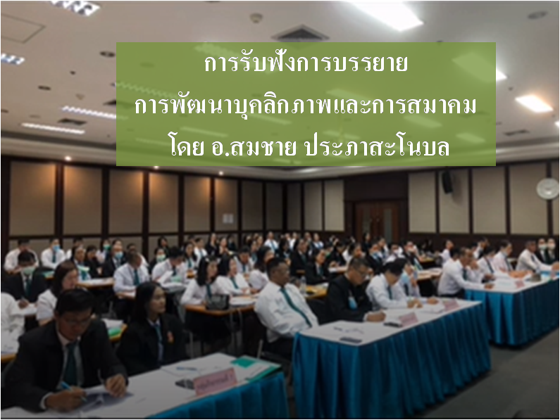 การรับฟังการบรรยาย เรื่อง การพัฒนาบุคลิกภาพและการสมาคม โดย อ.สมชาย ประภาสะโนบล